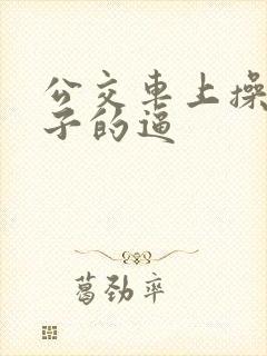 公交车上操女孩子的逼