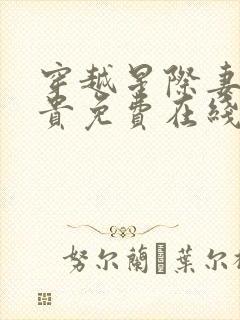 穿越星际妻荣夫贵免费在线阅读