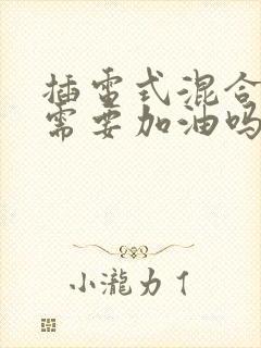 插电式混合动力需要加油吗
