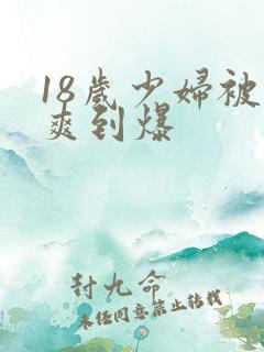 18岁少妇被插爽到爆