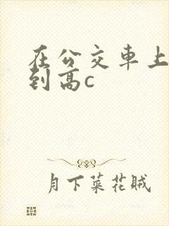 在公交车上被弄到高c
