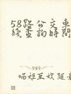 58路公交车路线查询时间表