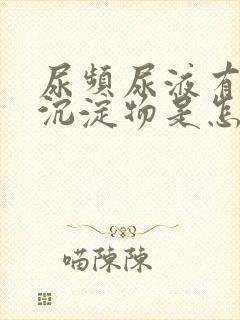 尿频尿液有白色沉淀物是怎么回事