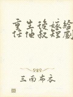 重生后嫁给了前任他叔短剧作品