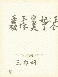 毒手医妃:王爷被休夫了全文免费阅读