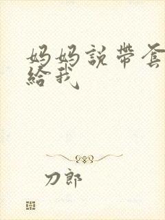 妈妈说带套可以给我