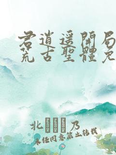 君逍遥开局签到荒古圣体免费阅读