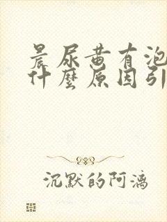 晨尿黄有泡沫是什么原因引起的