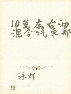 10万左右油电混合汽车哪款好