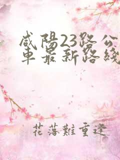 咸阳23路公交车最新路线和时间