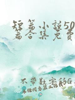 短篇小说500篇合集免费阅读 短篇小说500篇合集免费阅读