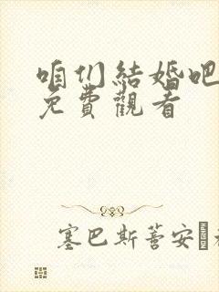 咱们结婚吧全集免费观看