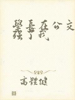 学长在公交车上强了我