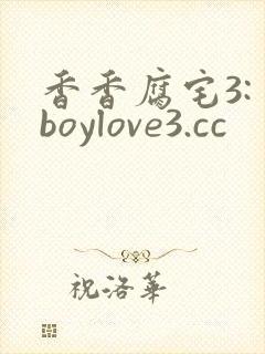 香香腐宅3: boylove3.cc