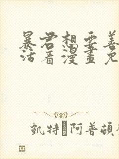 暴君想要善良的活着漫画免费观看