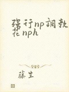强行np调教校花nph