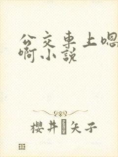 公交车上嗯嗯啊啊小说