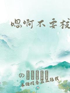 嗯啊不要校花