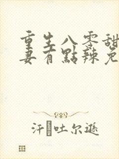 重生八零甜宠娇妻有点辣免费阅读