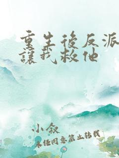 重生后反派大佬让我救他