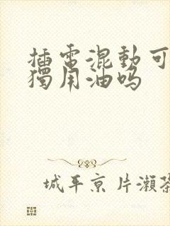 插电混动可以单独用油吗