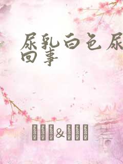 尿乳白色尿怎么回事