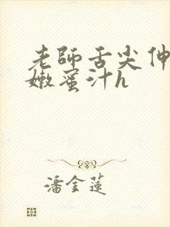 老师舌尖伸入湿嫩蜜汁h