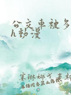 公交车被多人伦h动漫