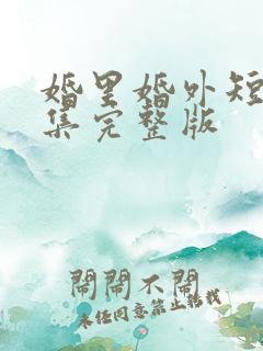 婚里婚外短剧全集完整版