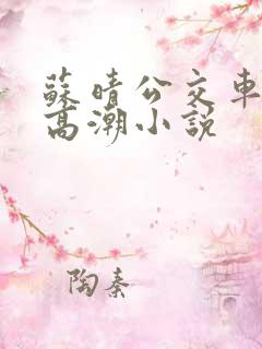 苏晴公交车被弄高潮小说