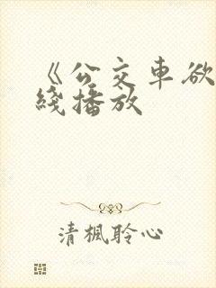 《公交车欲淫在线播放