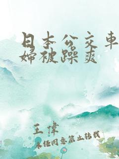 日本公交车上少妇被躁爽