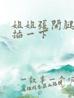 姐姐张开腿让我插一下