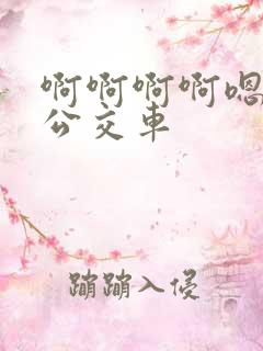 啊啊啊啊嗯嗯嗯公交车