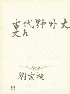 古代野外大肉辣文h