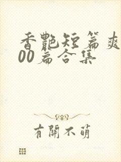 香艳短篇爽文500篇合集