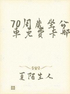 70周岁坐公交车免费卡哪里办