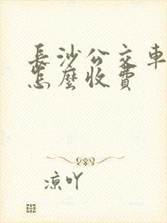 长沙公交车学生怎么收费