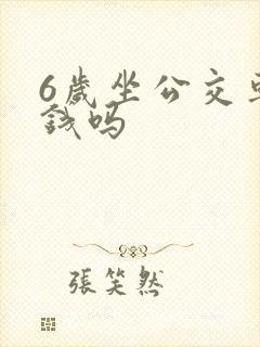 6岁坐公交车要钱吗