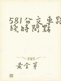 581公交车路线时间点
