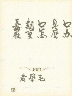 长期口臭口干很严重怎么办