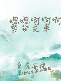 嗯嗯啊啊啊啊好紧公交车