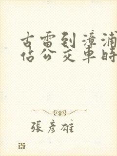 古雷到漳浦动车站公交车时刻表