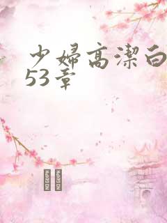 少妇高洁白义第53章