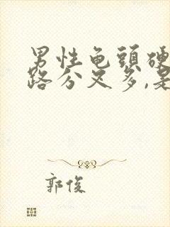 男性龟头硬,尿路分叉多,是怎么回事