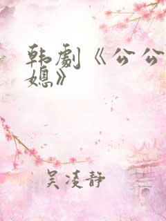 韩剧《公公与儿媳》