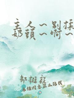 主人～别揉了～奶头～啊～嗯