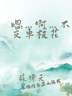 嗯…啊…不要公交车校花