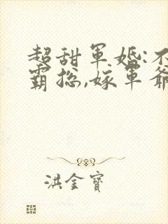 超甜军婚:不嫁霸总,嫁军爷