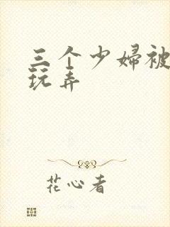 三个少妇被下药玩弄